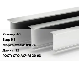 Двутавровая балка 40 К1 09Г2С L=12 ГОСТ: СТО АСЧМ 20-93